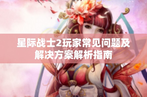 星际战士2玩家常见问题及解决方案解析指南