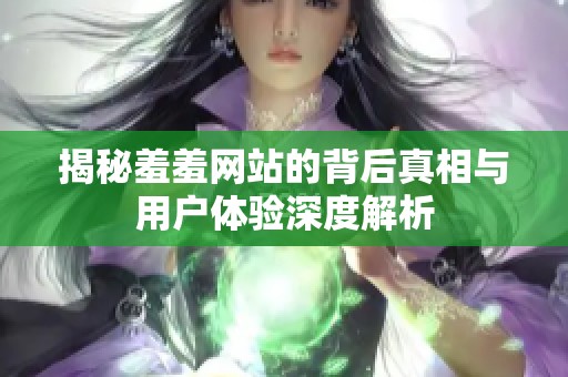 揭秘羞羞网站的背后真相与用户体验深度解析