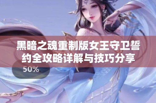 黑暗之魂重制版女王守卫誓约全攻略详解与技巧分享