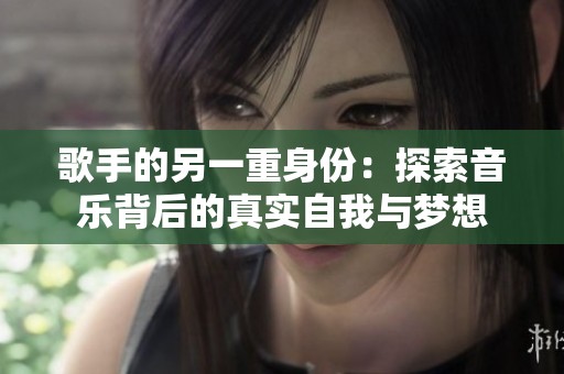 歌手的另一重身份：探索音乐背后的真实自我与梦想