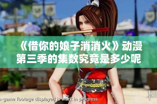 《借你的娘子消消火》动漫第三季的集数究竟是多少呢
