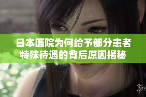 日本医院为何给予部分患者特殊待遇的背后原因揭秘