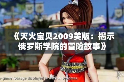 《灭火宝贝2009美版：揭示俄罗斯学院的冒险故事》