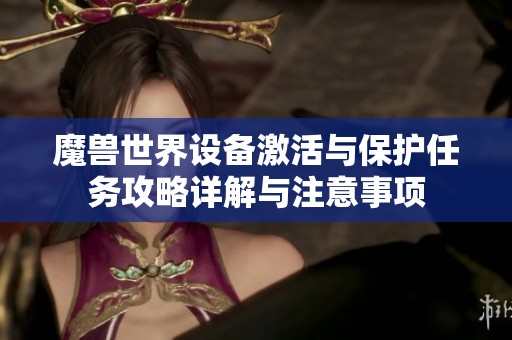 魔兽世界设备激活与保护任务攻略详解与注意事项