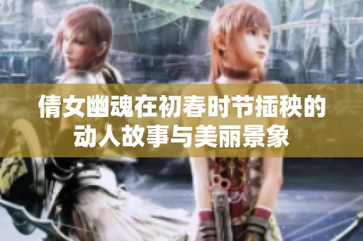 倩女幽魂在初春时节插秧的动人故事与美丽景象