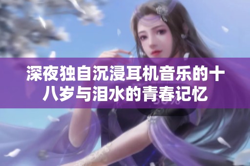 深夜独自沉浸耳机音乐的十八岁与泪水的青春记忆