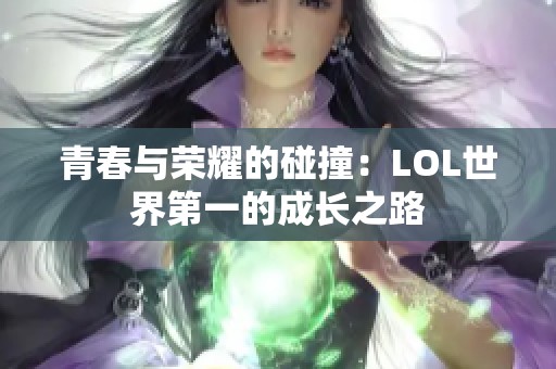 青春与荣耀的碰撞：LOL世界第一的成长之路