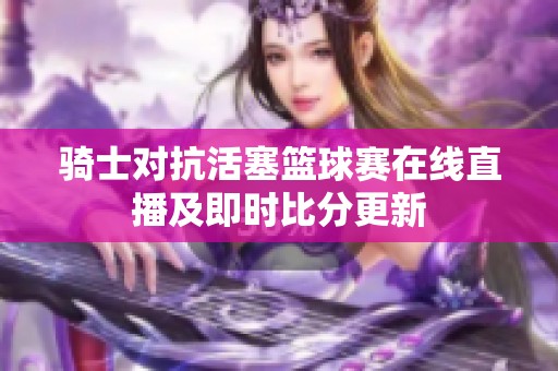 骑士对抗活塞篮球赛在线直播及即时比分更新