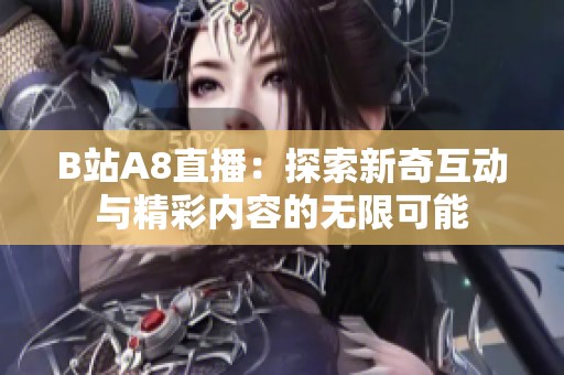 B站A8直播：探索新奇互动与精彩内容的无限可能