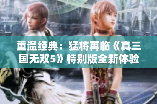重温经典：猛将再临《真三国无双5》特别版全新体验