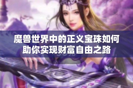 魔兽世界中的正义宝珠如何助你实现财富自由之路