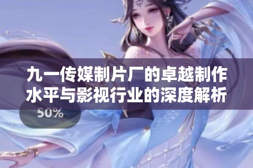 九一传媒制片厂的卓越制作水平与影视行业的深度解析
