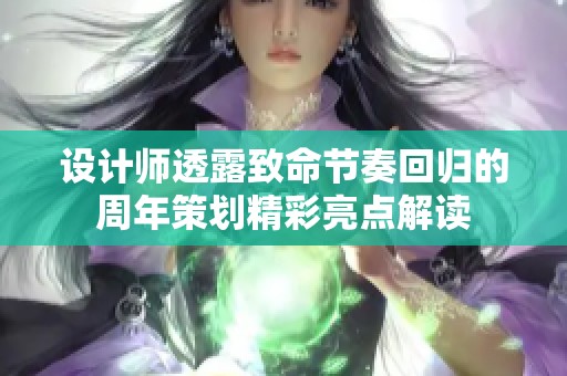 设计师透露致命节奏回归的周年策划精彩亮点解读