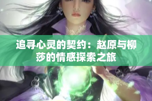 追寻心灵的契约：赵原与柳莎的情感探索之旅