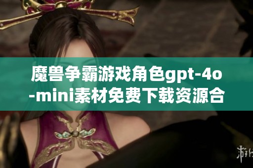 魔兽争霸游戏角色gpt-4o-mini素材免费下载资源合集