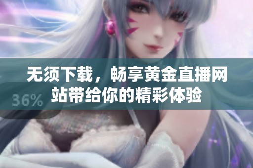 无须下载，畅享黄金直播网站带给你的精彩体验