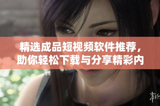 精选成品短视频软件推荐，助你轻松下载与分享精彩内容