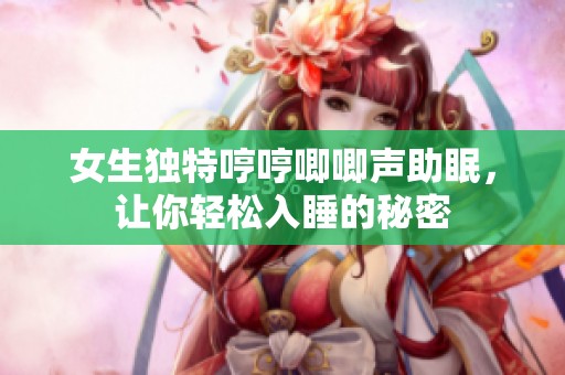 女生独特哼哼唧唧声助眠，让你轻松入睡的秘密