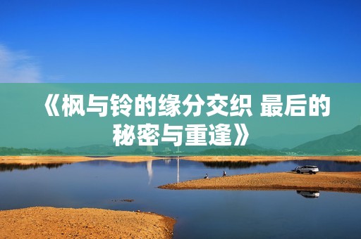 《枫与铃的缘分交织 最后的秘密与重逢》