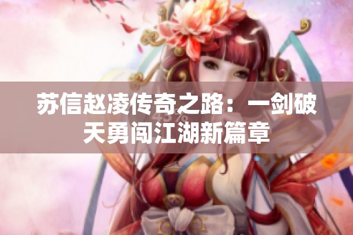 苏信赵凌传奇之路：一剑破天勇闯江湖新篇章
