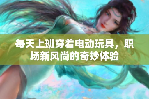 每天上班穿着电动玩具，职场新风尚的奇妙体验