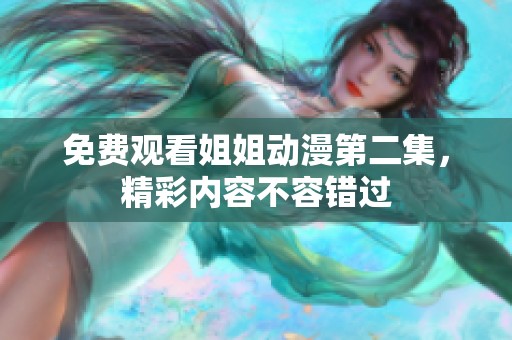 免费观看姐姐动漫第二集，精彩内容不容错过