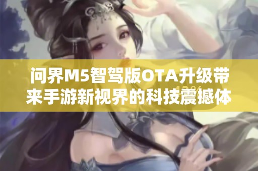 问界M5智驾版OTA升级带来手游新视界的科技震撼体验