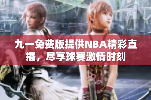 九一免费版提供NBA精彩直播，尽享球赛激情时刻