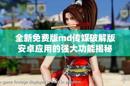 全新免费版md传媒破解版安卓应用的强大功能揭秘