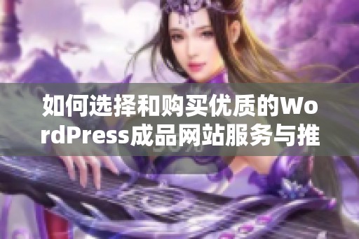 如何选择和购买优质的WordPress成品网站服务与推荐