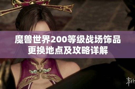 魔兽世界200等级战场饰品更换地点及攻略详解