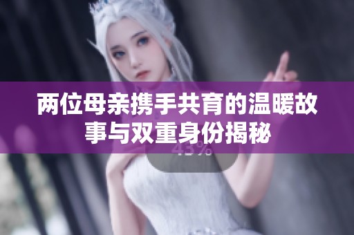 两位母亲携手共育的温暖故事与双重身份揭秘