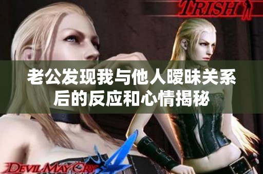 老公发现我与他人暧昧关系后的反应和心情揭秘