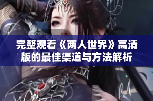 完整观看《两人世界》高清版的最佳渠道与方法解析