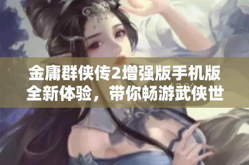 金庸群侠传2增强版手机版全新体验，带你畅游武侠世界