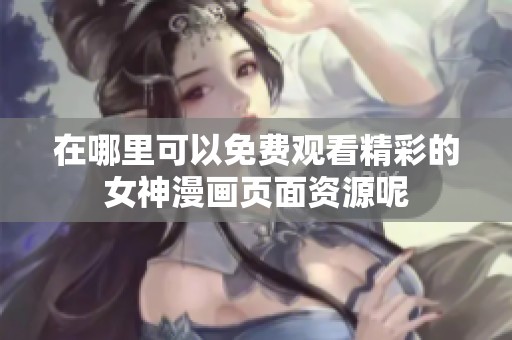 在哪里可以免费观看精彩的女神漫画页面资源呢