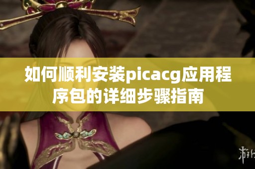 如何顺利安装picacg应用程序包的详细步骤指南