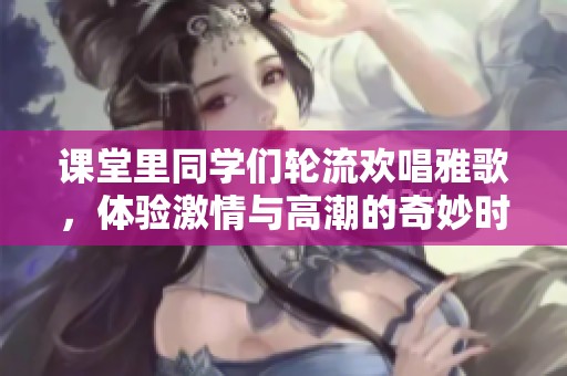 课堂里同学们轮流欢唱雅歌，体验激情与高潮的奇妙时刻