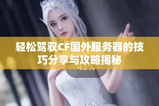 轻松驾驭CF国外服务器的技巧分享与攻略揭秘