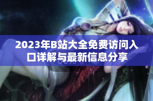 2023年B站大全免费访问入口详解与最新信息分享