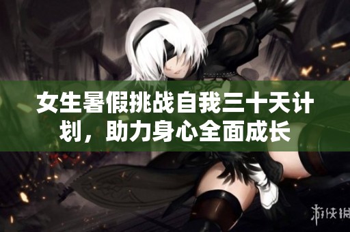 女生暑假挑战自我三十天计划，助力身心全面成长