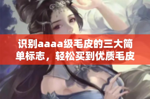 识别aaaa级毛皮的三大简单标志，轻松买到优质毛皮