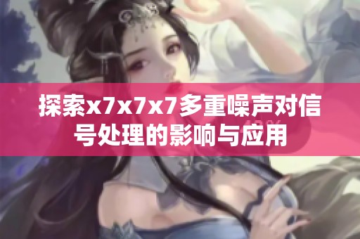 探索x7x7x7多重噪声对信号处理的影响与应用