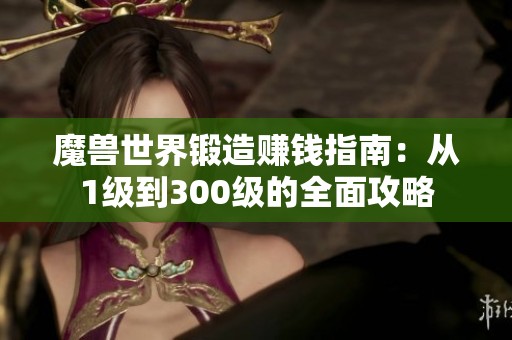 魔兽世界锻造赚钱指南：从1级到300级的全面攻略