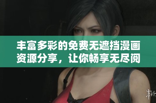 丰富多彩的免费无遮挡漫画资源分享，让你畅享无尽阅读乐趣