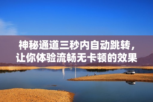 神秘通道三秒内自动跳转，让你体验流畅无卡顿的效果