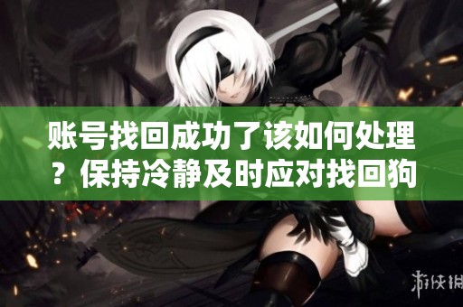 账号找回成功了该如何处理？保持冷静及时应对找回狗！