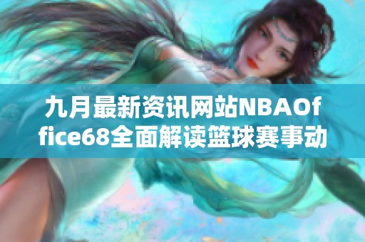 九月最新资讯网站NBAOffice68全面解读篮球赛事动态