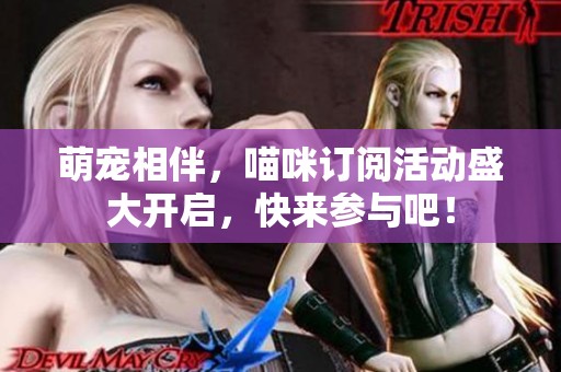 萌宠相伴，喵咪订阅活动盛大开启，快来参与吧！