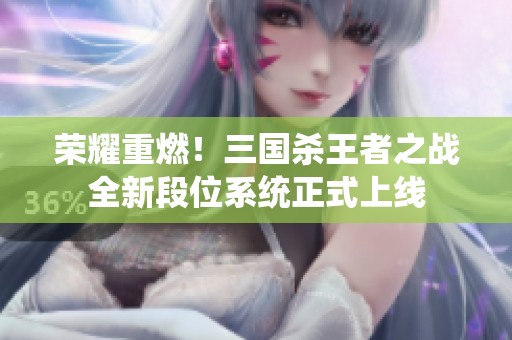 荣耀重燃！三国杀王者之战全新段位系统正式上线